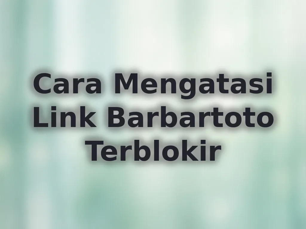Cara Mengatasi Link Barbartoto Terblokir