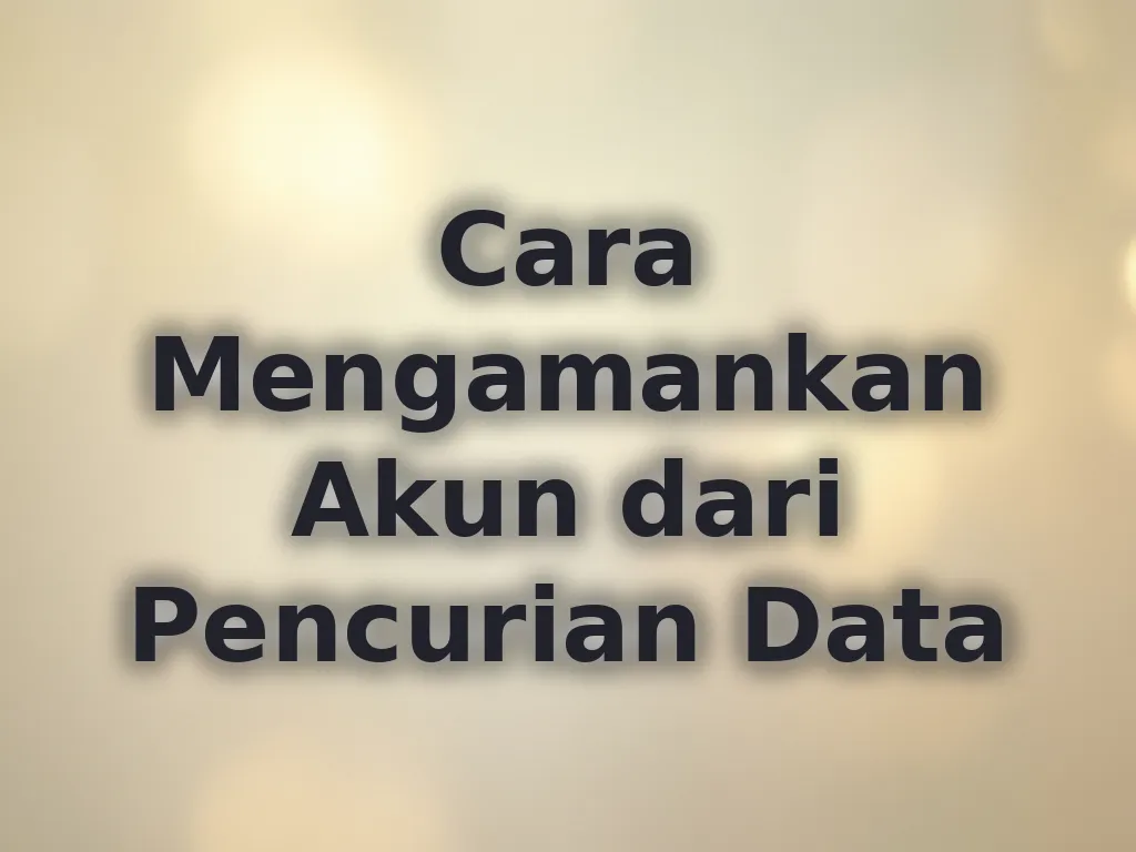 Cara Mengamankan Akun dari Pencurian Data